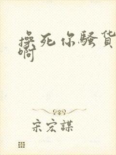 操死你骚货啊啊啊