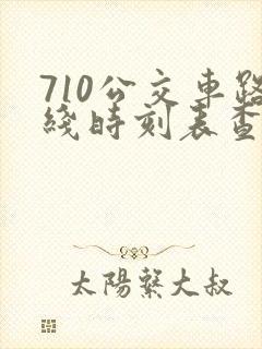 710公交车路线时刻表查询