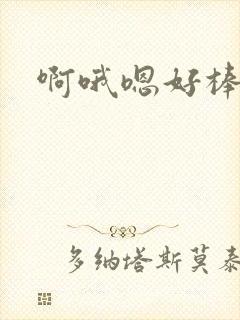 啊哦嗯好棒啊