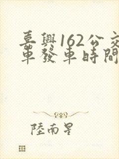 嘉兴162公交车发车时间表
