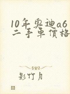 10年奥迪a6二手车价格 10年奥迪a6二手车价格