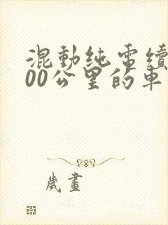 混动纯电续航300公里的车