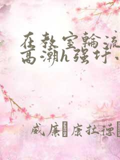 在教室轮流澡到高潮h强圩小说