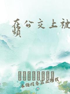 在公交上被插视频