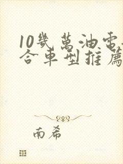 10几万油电混合车型推荐