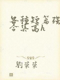 各种短篇强制爱合集高h