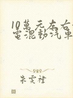 10万元左右油电混动汽车