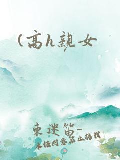 (高h亲女 (高h亲女