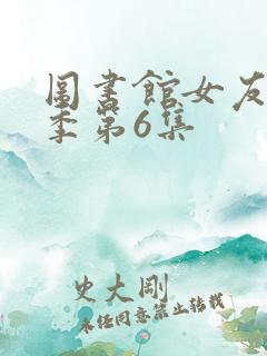 图书馆女友第一季第6集