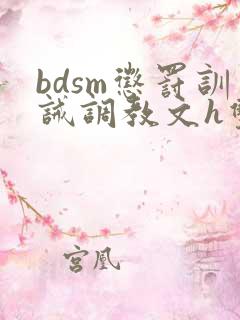 bdsm惩罚训诫调教文h双性 bdsm惩罚训诫调教文h双性