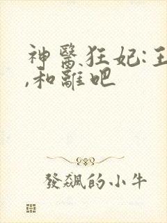 神医狂妃:王爷,和离吧