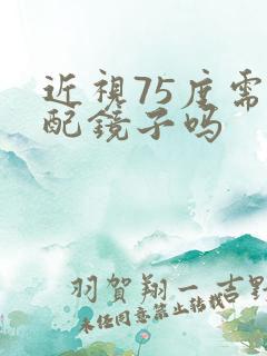 近视75度需要配镜子吗
