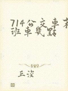 714公交车末班车几点