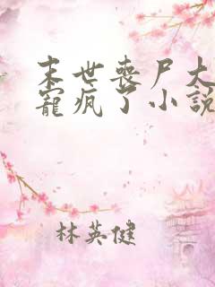 末世丧尸大佬他宠疯了小说