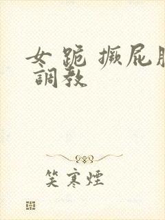 女 跪 撅屁股 调教