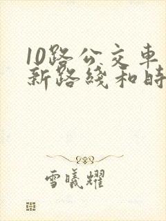 10路公交车最新路线和时间