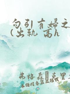 勾引有妇之夫后(出轨 高h 勾引有妇之夫后(出轨 高h
