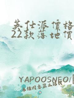 英仕派价格2022款落地价