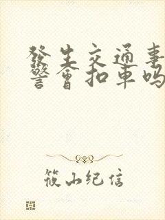 发生交通事故交警会扣车吗