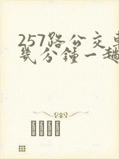 257路公交车几分钟一趟