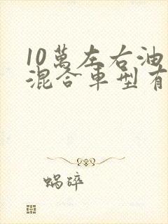 10万左右油电混合车型有哪些