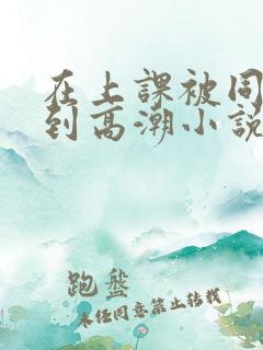 在上课被同桌c到高潮小说