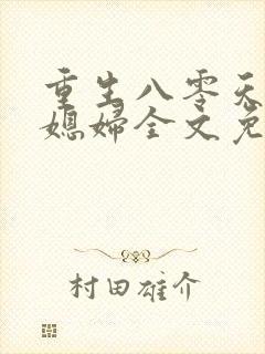 重生八零天才小媳妇全文免费阅读