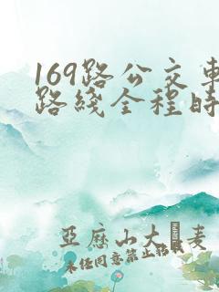 169路公交车路线全程时间 169路公交车路线全程时间