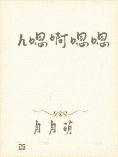 h嗯啊嗯嗯 h嗯啊嗯嗯