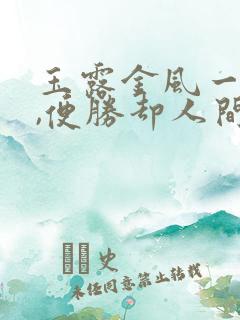玉露金风一相逢,便胜却人间无数的意思