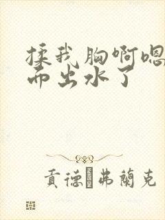 揉我胸啊嗯～下面出水了