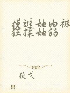 摸进她内裤里疯狂揉她的