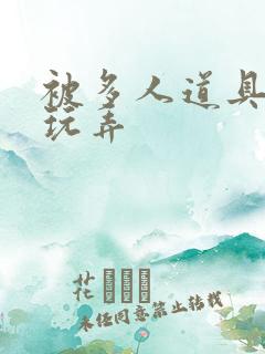 被多人道具调教玩弄