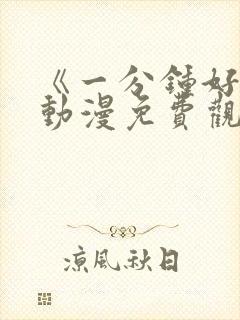 《一分钟好吗》动漫免费观看全集