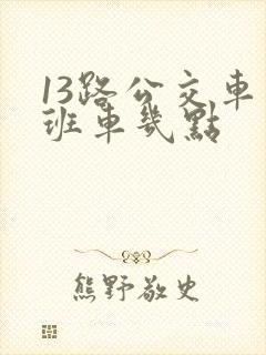 13路公交车末班车几点