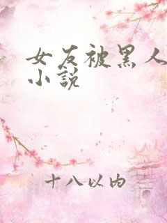 女友被黑人调教小说