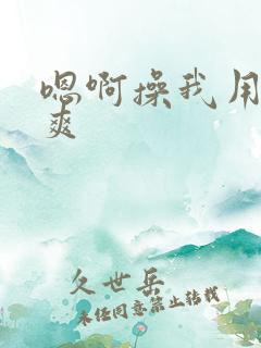 嗯啊操我用力好爽