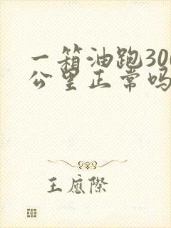 一箱油跑300公里正常吗