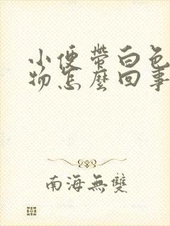 小便带白色分泌物怎么回事