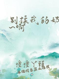 别揉我的奶头嗯~啊