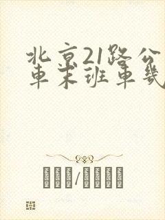 北京21路公交车末班车几点 北京21路公交车末班车几点