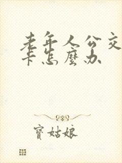 老年人公交免费卡怎么办