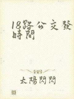 18路公交发车时间 18路公交发车时间