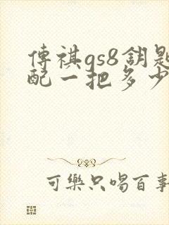 传祺gs8钥匙配一把多少钱 传祺gs8钥匙配一把多少钱