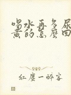 喝水再多尿也是黄的怎么回事 喝水再多尿也是黄的怎么回事
