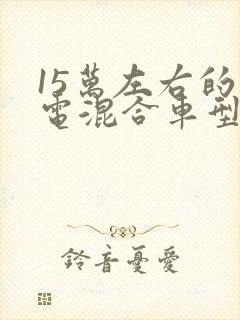 15万左右的油电混合车型推荐