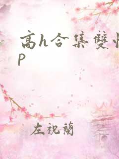 高h合集双性np 高h合集双性np