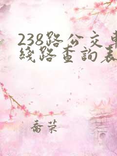 238路公交车线路查询表最新 238路公交车线路查询表最新
