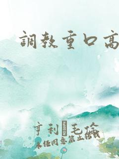 调教重口高h 调教重口高h