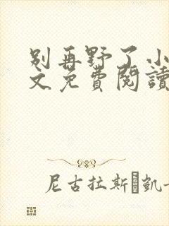 别再野了小说全文免费阅读无弹窗